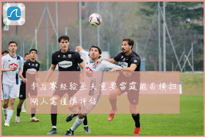 季后赛经验至关重要雷霆能否横扫湖人需谨慎评估