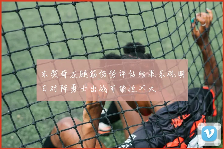 东契奇左腿筋伤势评估结果乐观明日对阵勇士出战可能性不大