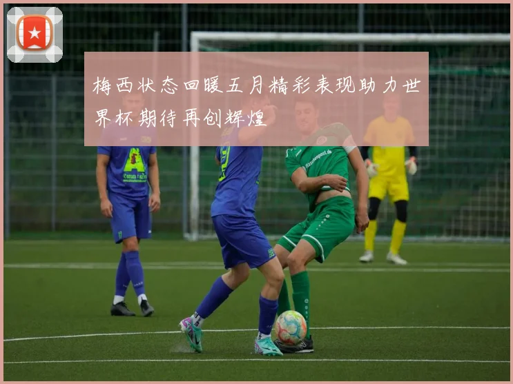 梅西状态回暖五月精彩表现助力世界杯期待再创辉煌