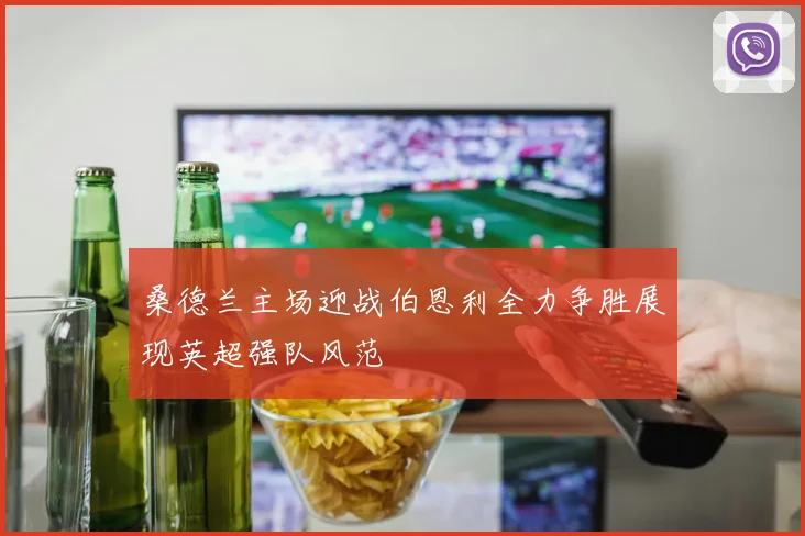 桑德兰主场迎战伯恩利全力争胜展现英超强队风范