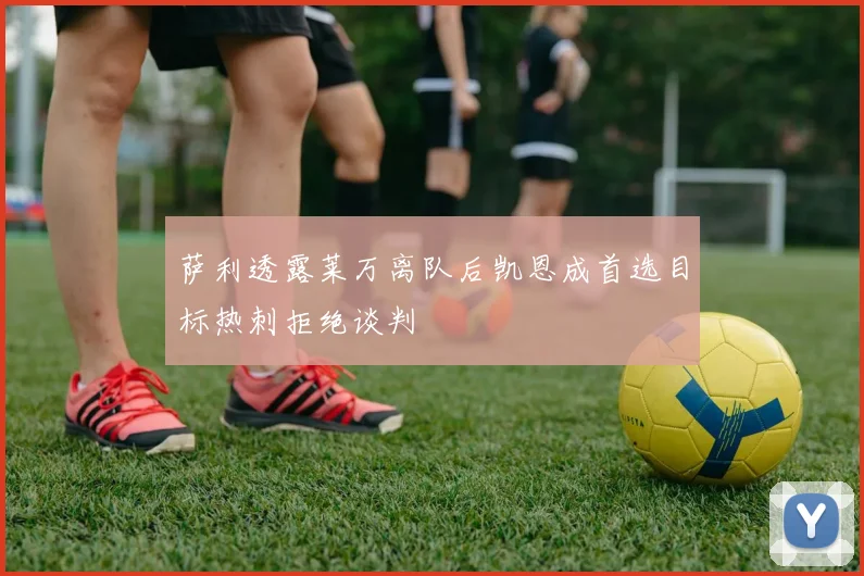 萨利透露莱万离队后凯恩成首选目标热刺拒绝谈判
