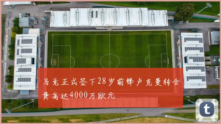 马竞正式签下28岁前锋卢克曼转会费高达4000万欧元