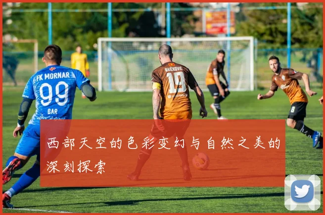 西部天空的色彩变幻与自然之美的深刻探索